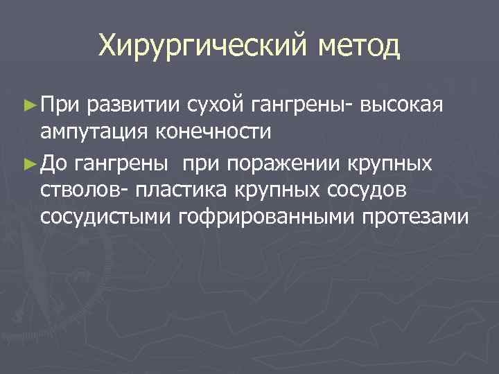 Хирургический метод ► При развитии сухой гангрены- высокая ампутация конечности ► До гангрены при