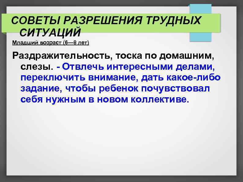 СОВЕТЫ РАЗРЕШЕНИЯ ТРУДНЫХ СИТУАЦИЙ Младший возраст (6— 8 лет) Раздражительность, тоска по домашним, слезы.