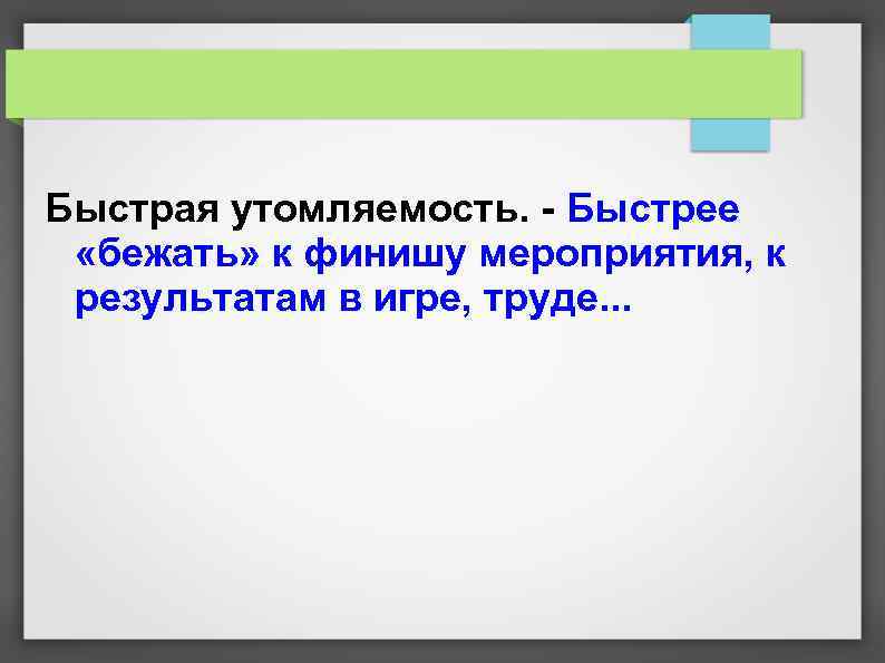 Быстрая утомляемость. - Быстрее «бежать» к финишу мероприятия, к результатам в игре, труде. .