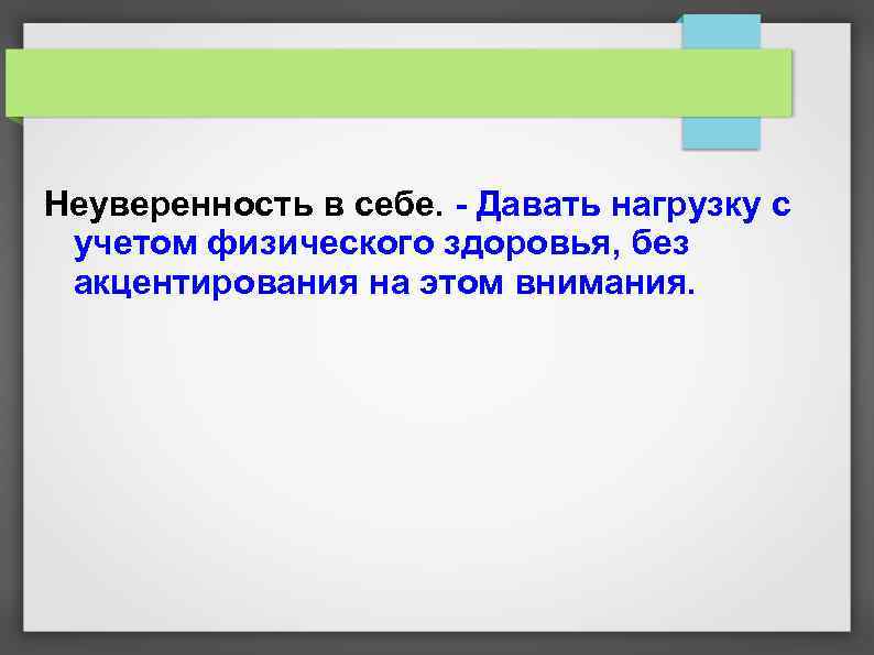 Неуверенность в себе. - Давать нагрузку с учетом физического здоровья, без акцентирования на этом