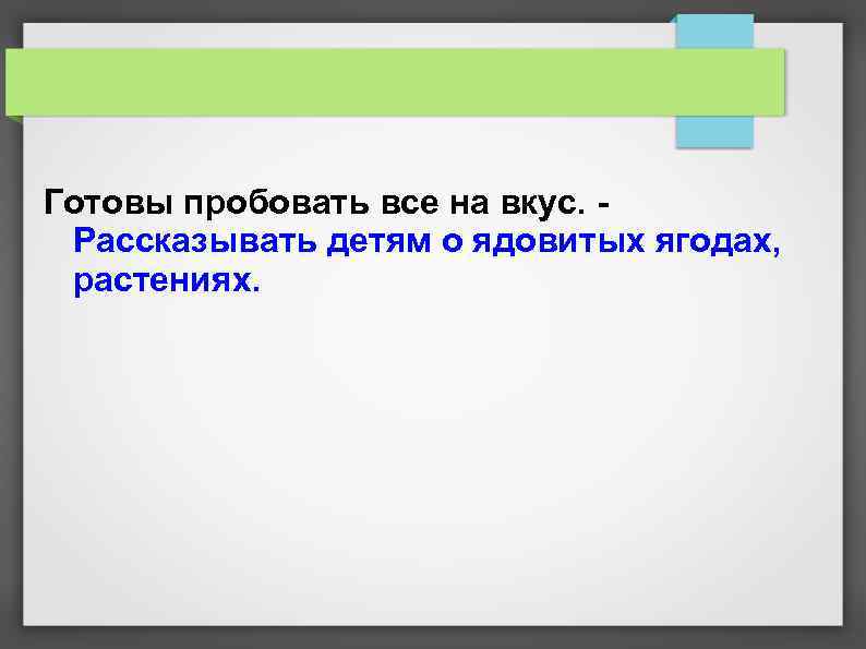 Готовы пробовать все на вкус. - Рассказывать детям о ядовитых ягодах, растениях. 