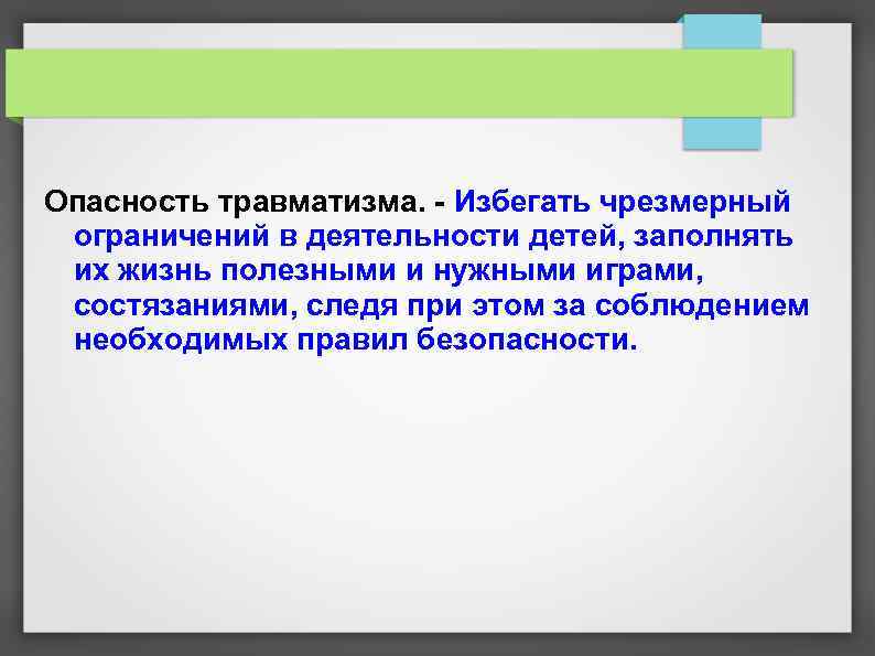 Опасность травматизма. - Избегать чрезмерный ограничений в деятельности детей, заполнять их жизнь полезными и