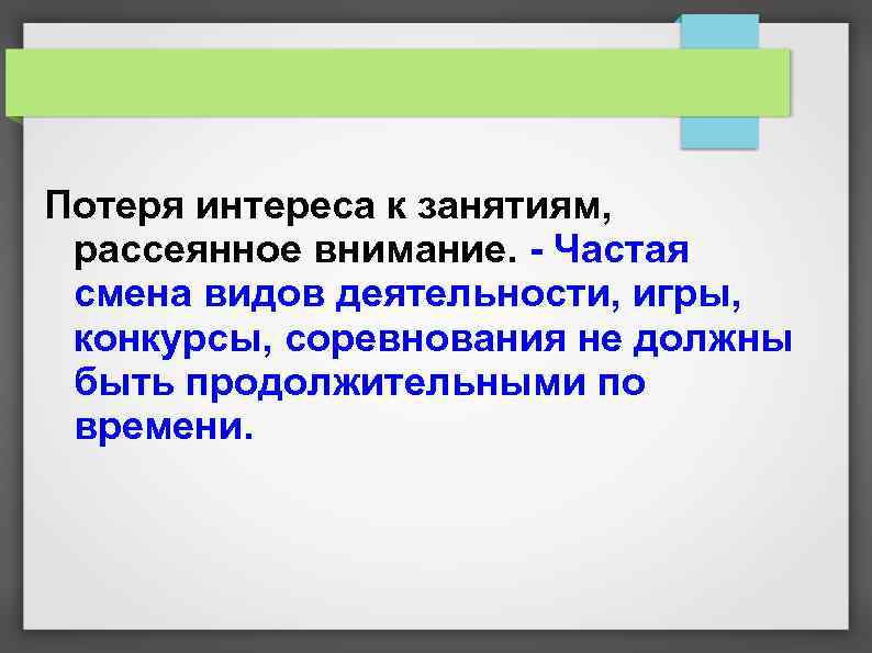 Потеря интереса к занятиям, рассеянное внимание. - Частая смена видов деятельности, игры, конкурсы, соревнования