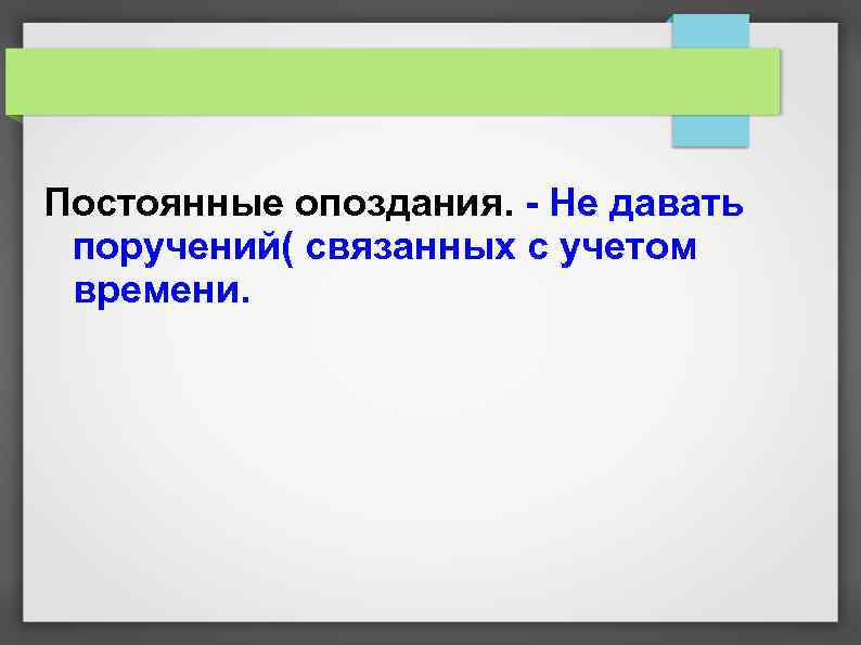Постоянные опоздания. - Не давать поручений( связанных с учетом времени. 