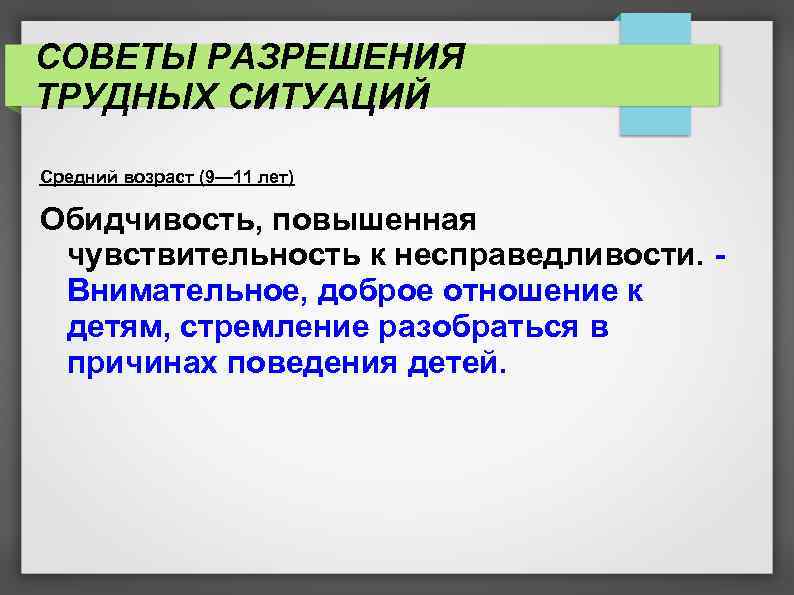 СОВЕТЫ РАЗРЕШЕНИЯ ТРУДНЫХ СИТУАЦИЙ Средний возраст (9— 11 лет) Обидчивость, повышенная чувствительность к несправедливости.