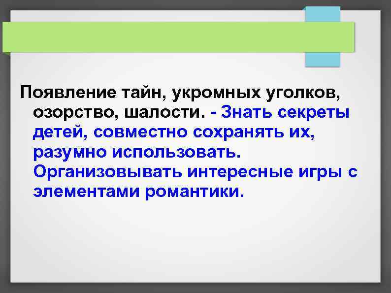 Появление тайн, укромных уголков, озорство, шалости. - Знать секреты детей, совместно сохранять их, разумно