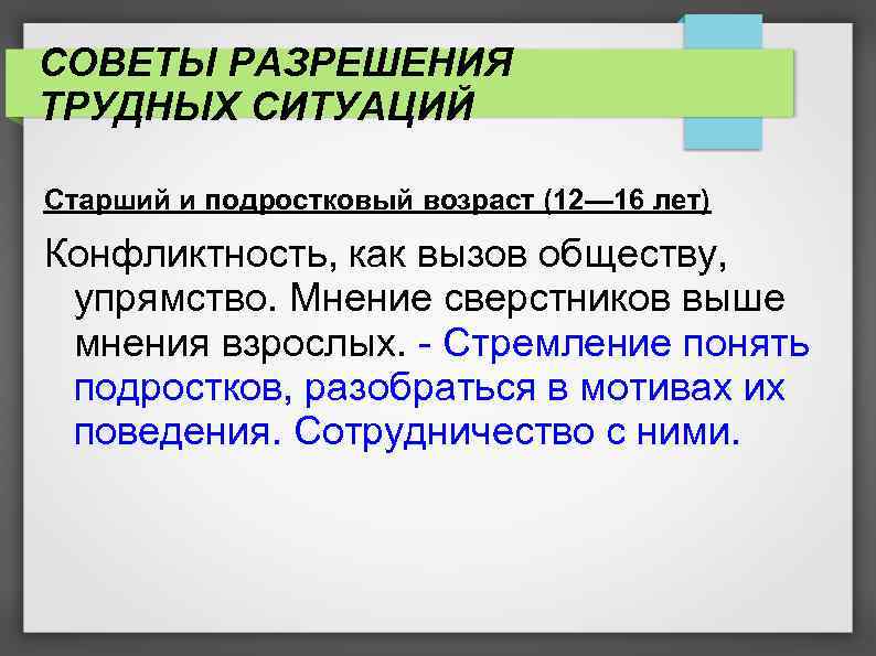 СОВЕТЫ РАЗРЕШЕНИЯ ТРУДНЫХ СИТУАЦИЙ Старший и подростковый возраст (12— 16 лет) Конфликтность, как вызов