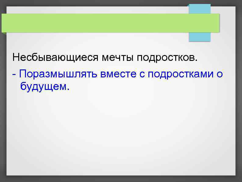Несбывающиеся мечты подростков. - Поразмышлять вместе с подростками о будущем. 