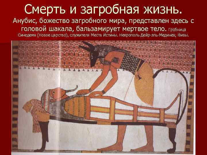 Смерть и загробная жизнь. Анубис, божество загробного мира, представлен здесь с головой шакала, бальзамирует