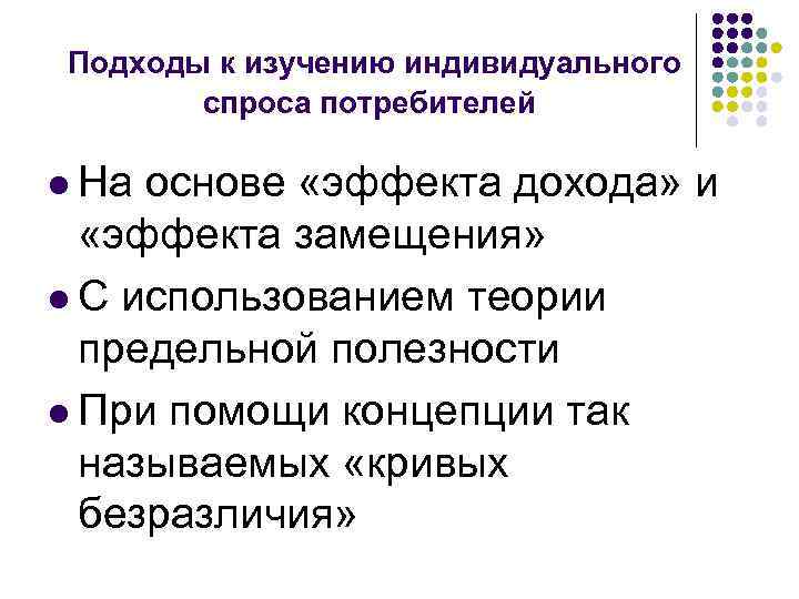 Подходы к изучению индивидуального спроса потребителей l На основе «эффекта дохода» и «эффекта замещения»