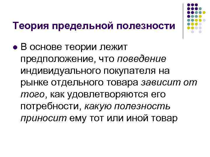 Теория предельной полезности l В основе теории лежит предположение, что поведение индивидуального покупателя на