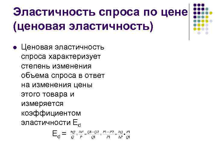 Эластичность спроса по цене (ценовая эластичность) l Ценовая эластичность спроса характеризует степень изменения объема