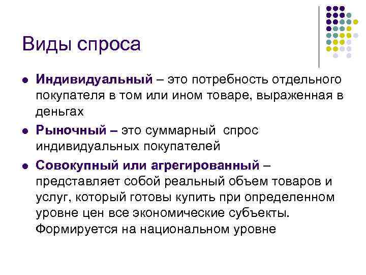 Виды спроса l l l Индивидуальный – это потребность отдельного покупателя в том или