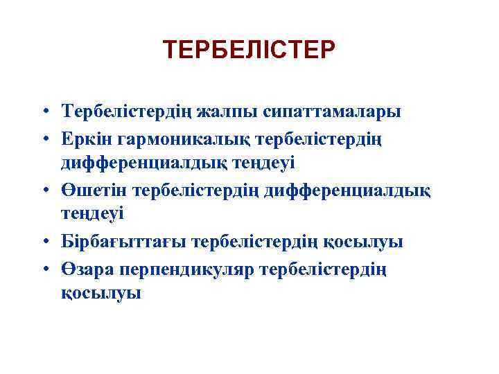 ТЕРБЕЛІСТЕР • Тербелістердің жалпы сипаттамалары • Еркін гармоникалық тербелістердің дифференциалдық теңдеуі • Өшетін тербелістердің