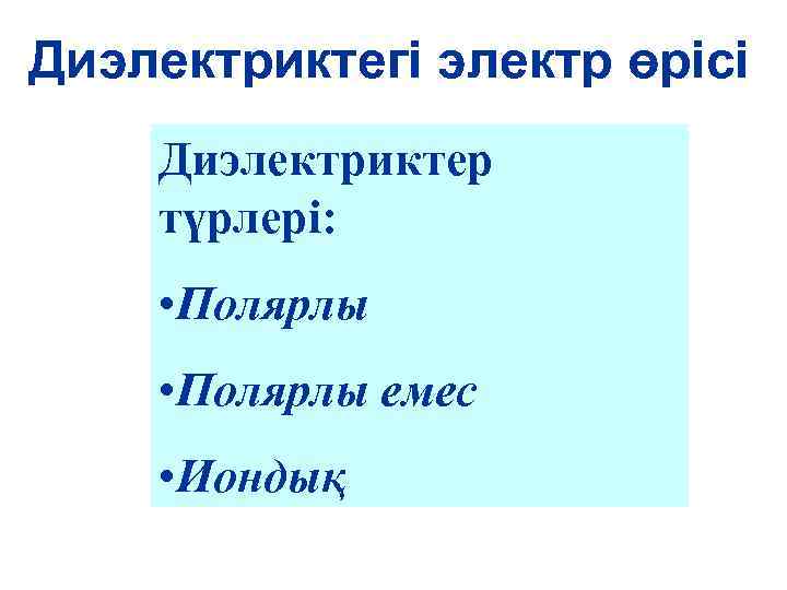 Диэлектриктегі электр өрісі Диэлектриктер түрлері: • Полярлы емес • Иондық 