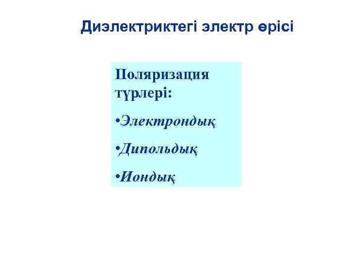 Диэлектриктегі электр өрісі Поляризация түрлері: • Электрондық • Дипольдық • Иондық 