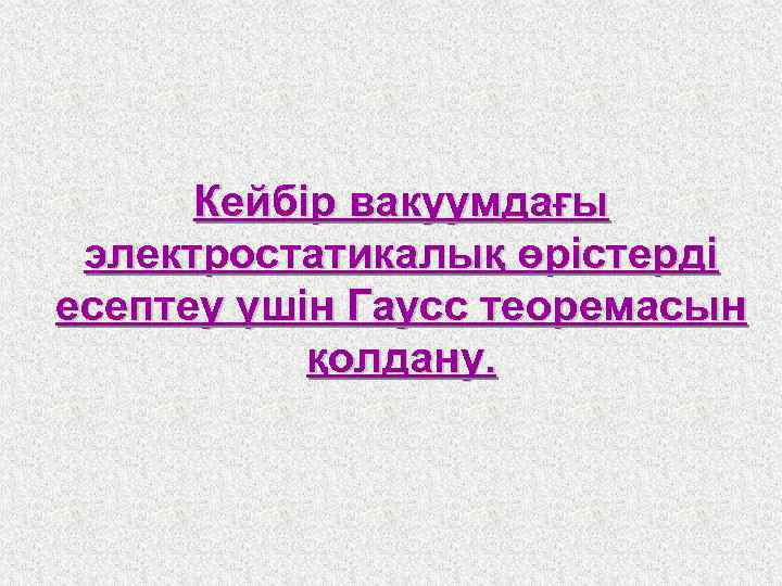 Кейбір вакуумдағы электростатикалық өрістерді есептеу үшін Гаусс теоремасын қолдану. 