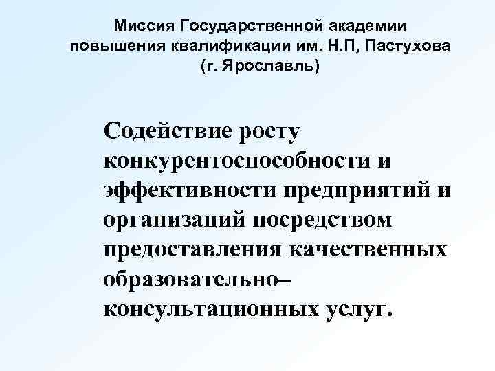 Миссия Государственной академии повышения квалификации им. Н. П, Пастухова (г. Ярославль) Содействие росту конкурентоспособности