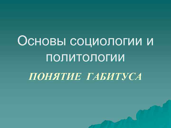 Основы социологии и политологии ПОНЯТИЕ ГАБИТУСА 