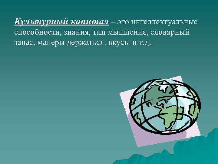 Культурный капитал – это интеллектуальные способности, знания, тип мышления, словарный запас, манеры держаться, вкусы