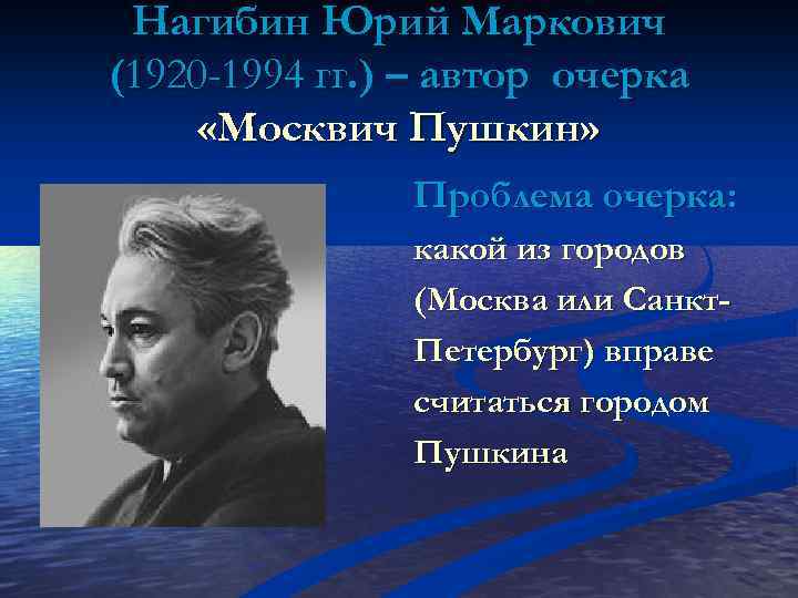 Нагибин Юрий Маркович (1920 -1994 гг. ) – автор очерка «Москвич Пушкин» Проблема очерка: