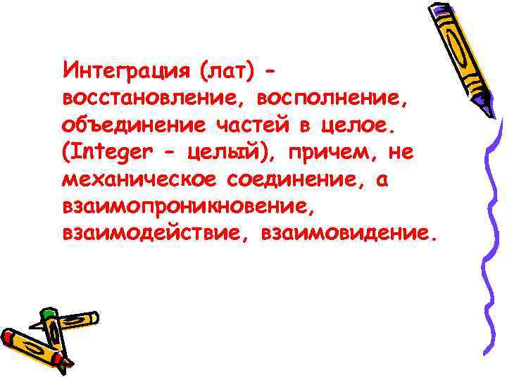 Интеграция (лат) восстановление, восполнение, объединение частей в целое. (Integer - целый), причем, не механическое