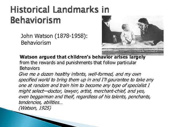 Historical Landmarks in Behaviorism John Watson (1878 -1958): Behaviorism Watson argued that children’s behavior