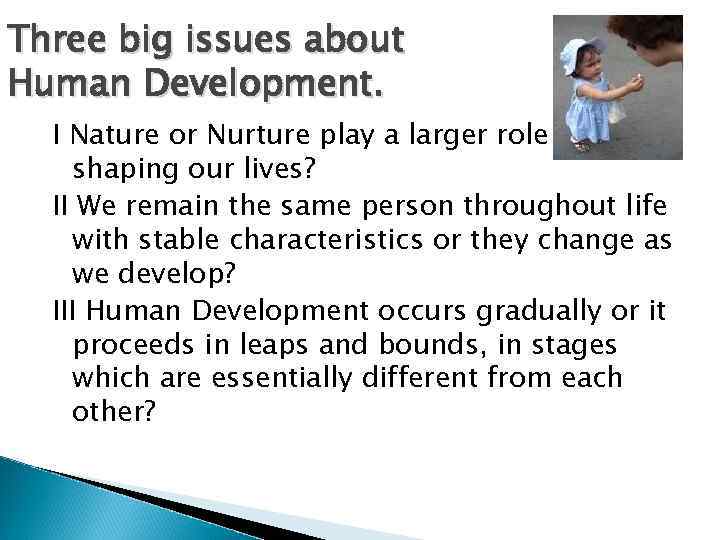 Three big issues about Human Development. I Nature or Nurture play a larger role
