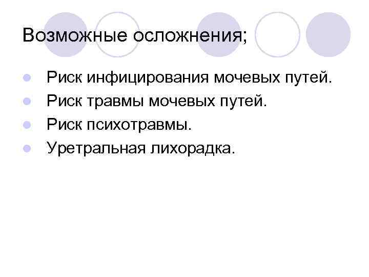 Возможные осложнения; Риск инфицирования мочевых путей. l Риск травмы мочевых путей. l Риск психотравмы.