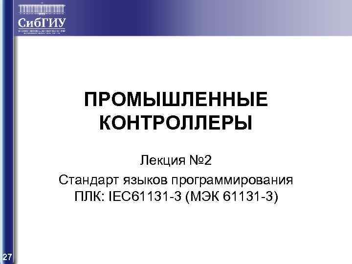 ПРОМЫШЛЕННЫЕ КОНТРОЛЛЕРЫ Лекция № 2 Стандарт языков программирования ПЛК: IEC 61131 -3 (МЭК 61131