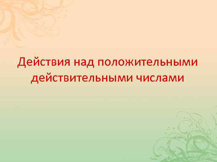 Действия над положительными действительными числами 