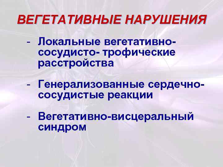 ВЕГЕТАТИВНЫЕ НАРУШЕНИЯ - Локальные вегетативнососудисто- трофические расстройства - Генерализованные сердечнососудистые реакции - Вегетативно-висцеральный синдром