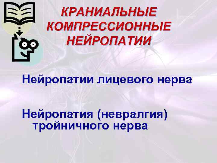 КРАНИАЛЬНЫЕ КОМПРЕССИОННЫЕ НЕЙРОПАТИИ Нейропатии лицевого нерва Нейропатия (невралгия) тройничного нерва 