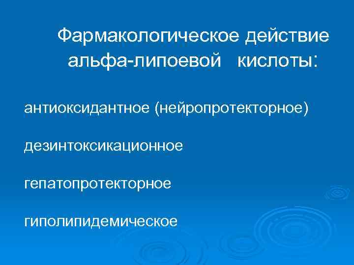 Фармакологическое действие альфа-липоевой кислоты: антиоксидантное (нейропротекторное) дезинтоксикационное гепатопротекторное гиполипидемическое 