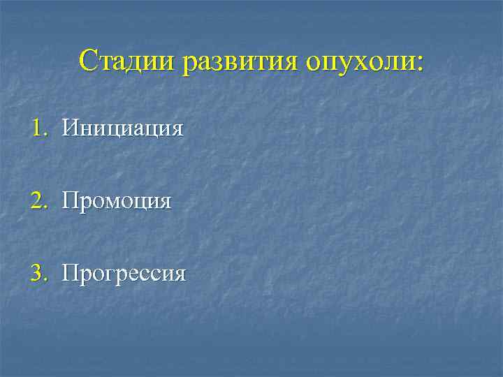 Стадии развития опухоли: 1. Инициация 2. Промоция 3. Прогрессия 