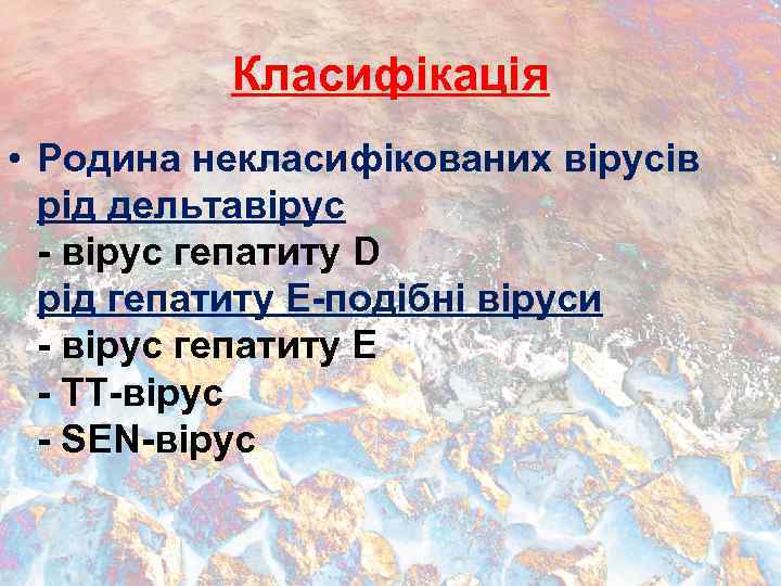 Класифікація • Родина некласифікованих вірусів рід дельтавірус - вірус гепатиту D рід гепатиту Е-подібні