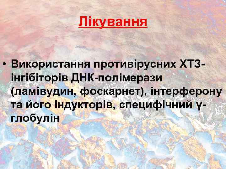 Лікування • Використання противірусних ХТЗінгібіторів ДНК-полімерази (ламівудин, фоскарнет), інтерферону та його індукторів, специфічний γглобулін