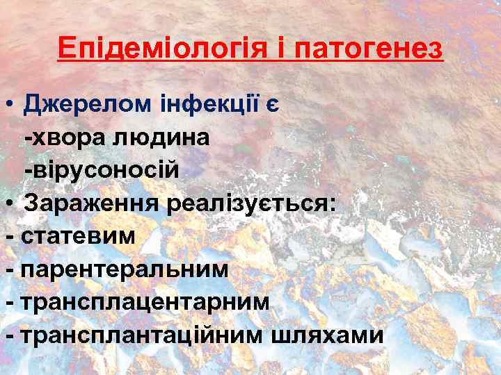 Епідеміологія і патогенез • Джерелом інфекції є -хвора людина -вірусоносій • Зараження реалізується: -