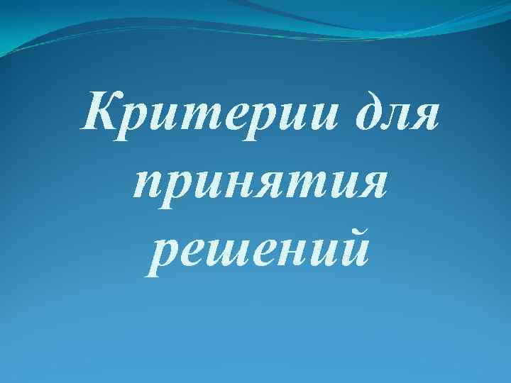 Критерии для принятия решений 