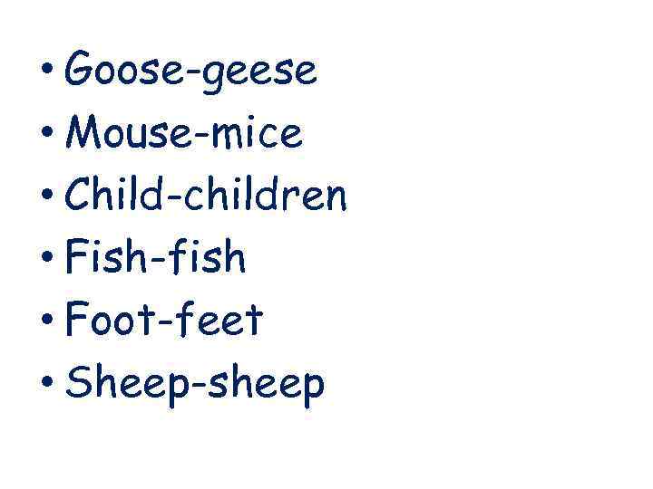  • Goose-geese • Mouse-mice • Child-children • Fish-fish • Foot-feet • Sheep-sheep 