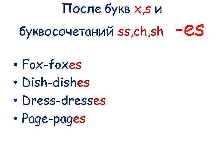 После букв x, s и буквосочетаний ss, ch, sh • • Fox-foxes Dish-dishes Dress-dresses