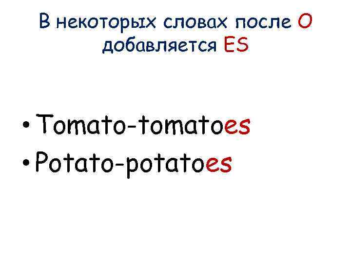 В некоторых словах после О добавляется ES • Tomato-tomatoes • Potato-potatoes 
