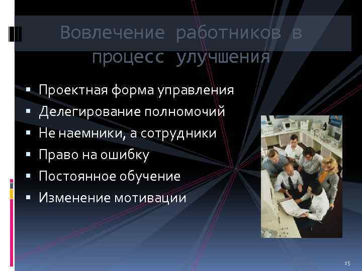 Вовлечение работников в процесс улучшения Проектная форма управления Делегирование полномочий Не наемники, а сотрудники