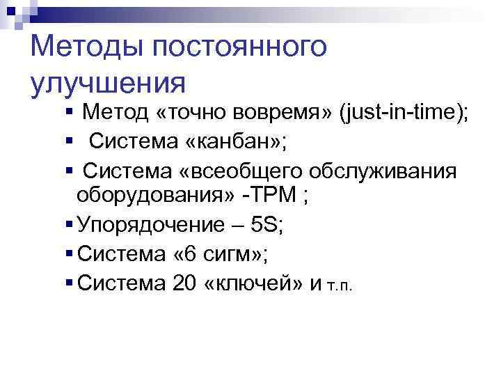 Методы постоянного улучшения Метод «точно вовремя» (just-in-time); Система «канбан» ; Система «всеобщего обслуживания оборудования»