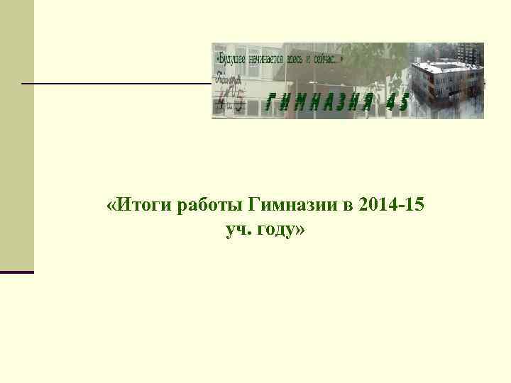  «Итоги работы Гимназии в 2014 -15 уч. году» 