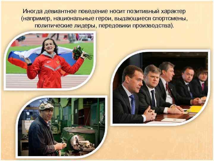 Иногда девиантное поведение носит позитивный характер (например, национальные герои, выдающиеся спортсмены, политические лидеры, передовики