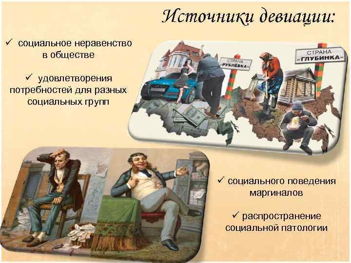 Источники девиации: ü социальное неравенство в обществе ü удовлетворения потребностей для разных социальных групп