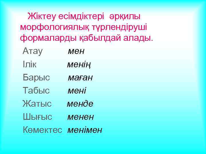 Жіктеу есімдіктері әрқилы морфологиялық түрлендіруші формаларды қабылдай алады. Атау мен Ілік менің Барыс маған