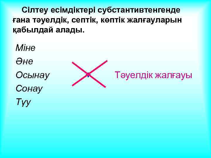 Сілтеу есімдіктері субстантивтенгенде ғана тәуелдік, септік, көптік жалғауларын қабылдай алады. Міне Әне Осынау Сонау