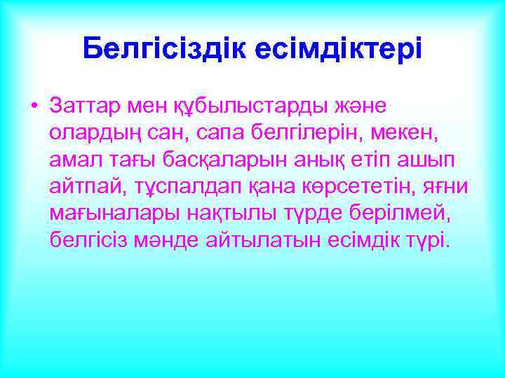 Белгісіздік есімдіктері • Заттар мен құбылыстарды және олардың сан, сапа белгілерін, мекен, амал тағы